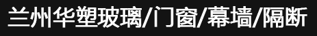 兰州防火玻璃_兰州玻璃幕墙_甘肃玻璃工程施工-兰州华塑建材有限责任公司